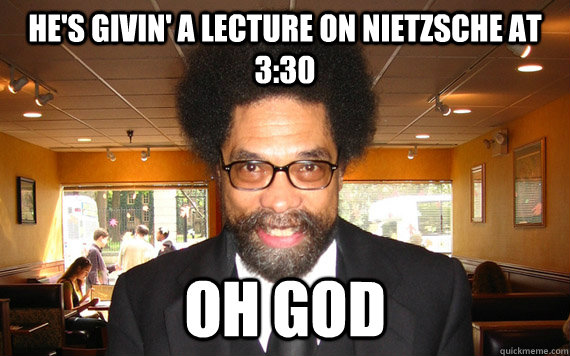 He's givin' a lecture on Nietzsche at 3:30 OH GOD  Crazy Cornel West