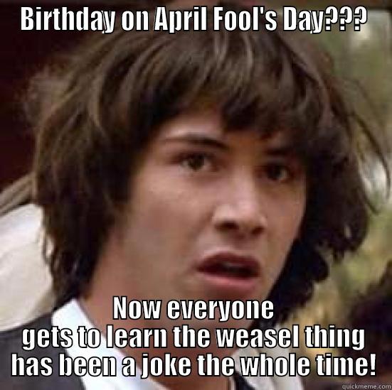 BIRTHDAY ON APRIL FOOL'S DAY??? NOW EVERYONE GETS TO LEARN THE WEASEL THING HAS BEEN A JOKE THE WHOLE TIME! conspiracy keanu