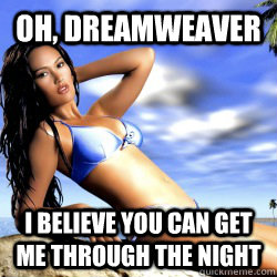 Oh, Dreamweaver I believe you can get me through the night   Dreamweaver