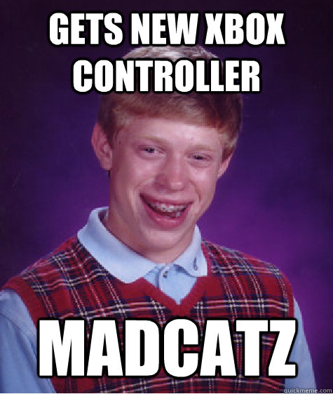 GETS NEW XBOX CONTROLLER MADCATZ  Bad Luck Brian