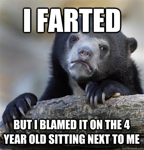 i farted  but i blamed it on the 4 year old sitting next to me - i farted  but i blamed it on the 4 year old sitting next to me  Confession Bear