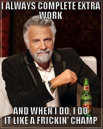 WORK SLAVE - I ALWAYS COMPLETE EXTRA WORK AND WHEN I DO, I DO IT LIKE A FRICKIN' CHAMP The Most Interesting Man In The World