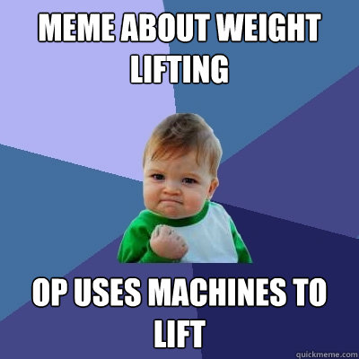 Meme about weight lifting op uses machines to lift  Success Kid