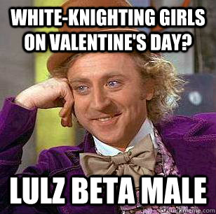 White-knighting girls on valentine's day? Lulz beta male  Condescending Wonka