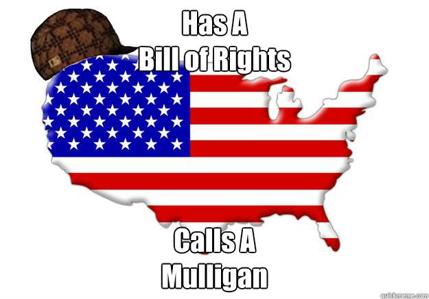 Has A 
Bill of Rights Calls A
Mulligan  Scumbag america