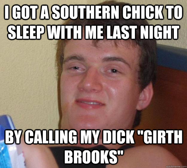 I got a southern chick to sleep with me last night by calling my dick 