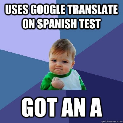 Uses google translate on spanish test got an a - Uses google translate on spanish test got an a  Success Kid