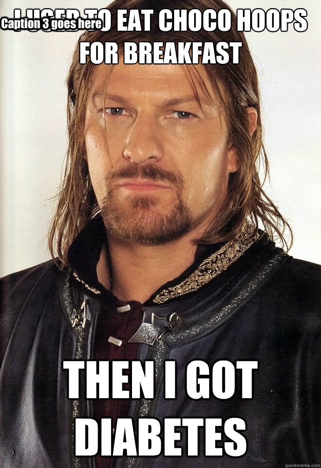 I USED TO EAT CHOCO HOOPS FOR BREAKFAST THEN I GOT DIABETES Caption 3 goes here  Boromir Arrow Knee