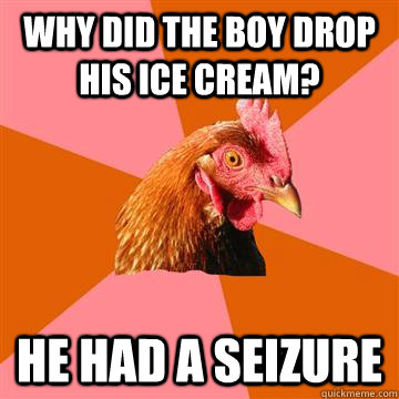 Why did the boy drop his ice cream? He had a seizure  Anti-Joke Chicken