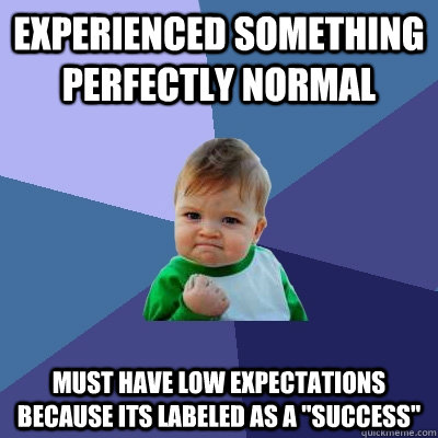 Experienced something perfectly normal must have low expectations because its labeled as a 