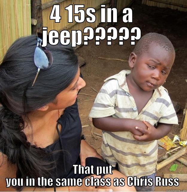 4 15S IN A JEEP????? THAT PUT YOU IN THE SAME CLASS AS CHRIS RUSS Skeptical Third World Kid