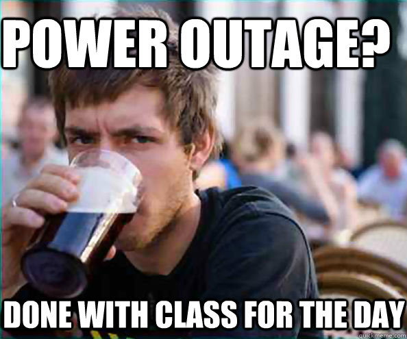 Power outage? Done with class for the day  Lazy College Senior