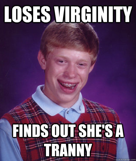 loses virginity finds out she's a tranny - loses virginity finds out she's a tranny  Bad Luck Brian