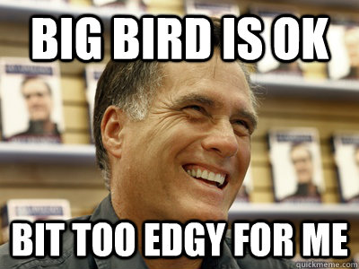 Big Bird Is ok bit too edgy for me - Big Bird Is ok bit too edgy for me  Hip Romney