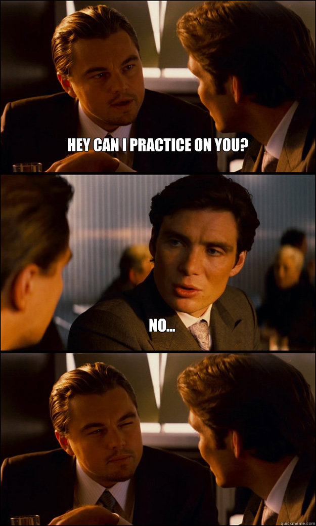 Hey can I practice on you? No...  Inception