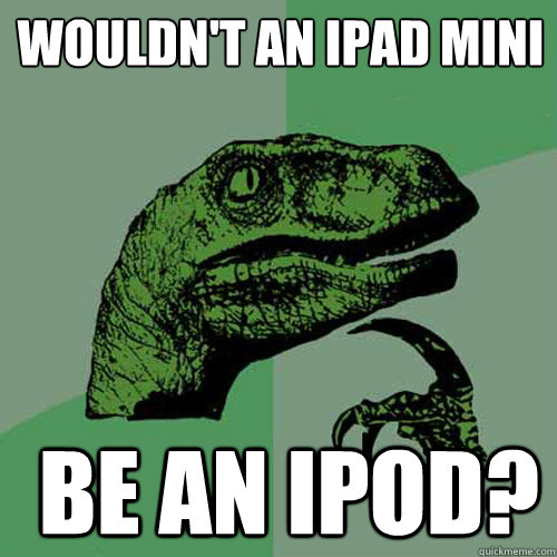 wouldn't an ipad mini be an ipod? - wouldn't an ipad mini be an ipod?  Misc