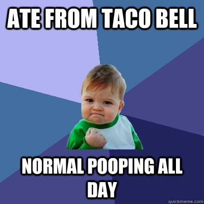 ate from taco bell normal pooping all day  - ate from taco bell normal pooping all day   Success Kid