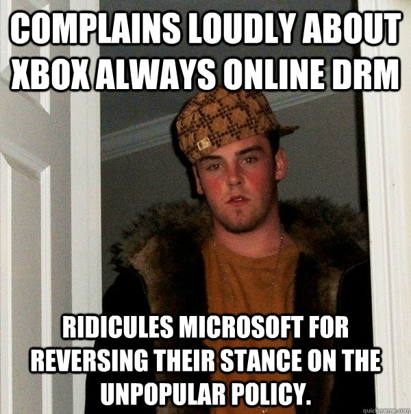 Complains loudly about Xbox always online DRM Ridicules Microsoft for reversing their stance on the unpopular policy. - Complains loudly about Xbox always online DRM Ridicules Microsoft for reversing their stance on the unpopular policy.  Scumbag Steve