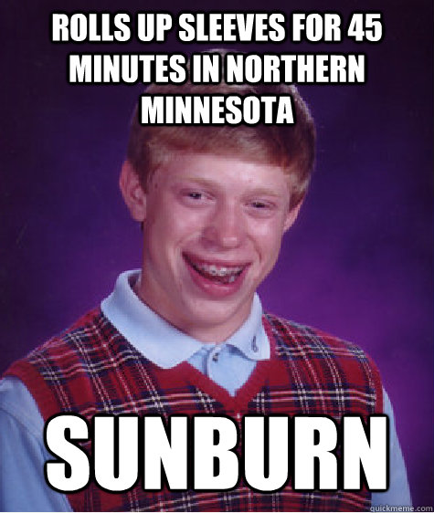 rolls up sleeves for 45 minutes in northern minnesota sunburn  Bad Luck Brian