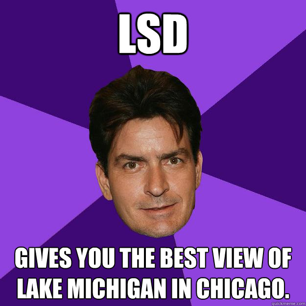 LSD gives you the best view of Lake Michigan in Chicago.  Clean Sheen