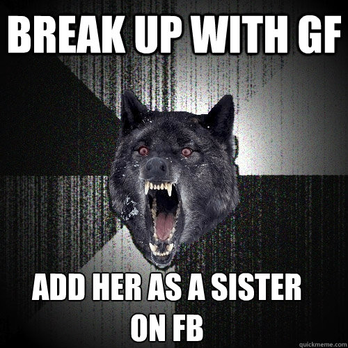 BREAK UP WITH GF ADD HER AS A SISTER
ON FB - BREAK UP WITH GF ADD HER AS A SISTER
ON FB  Insanity Wolf