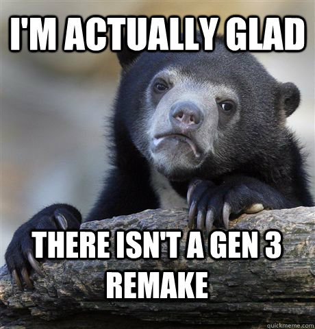 I'M ACTUALLY GLAD THERE ISN'T A GEN 3 REMAKE  Confession Bear