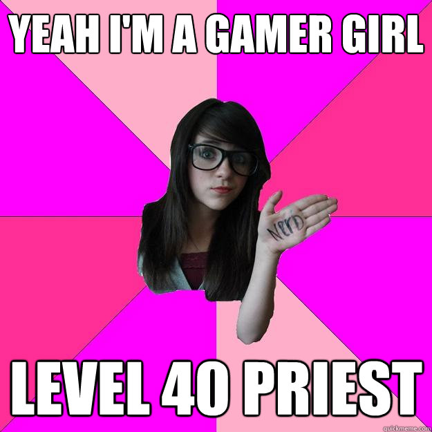 YEAH I'M A GAMER GIRL level 40 priest  Idiot Nerd Girl