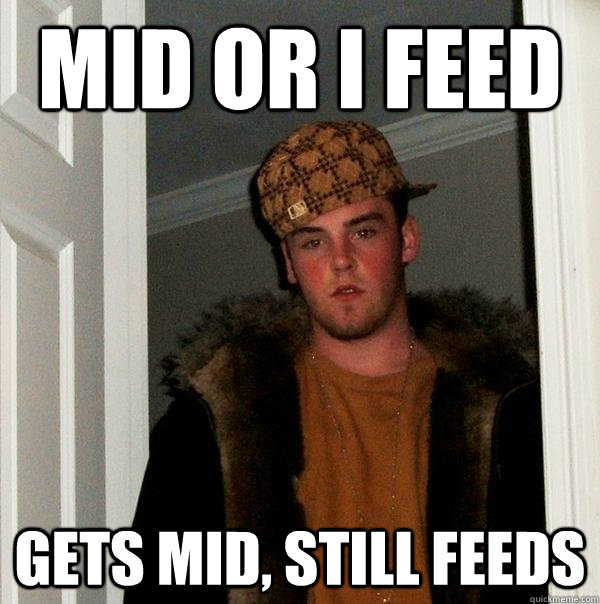 MID or i feed Gets mid, still feeds  Scumbag Steve