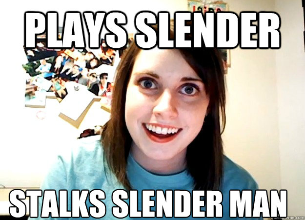 Plays slender stalks slender man - Plays slender stalks slender man  Overly Attached Girlfriend