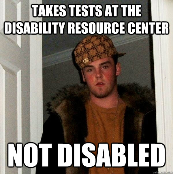 takes tests at the disability resource center not disabled  Scumbag Steve