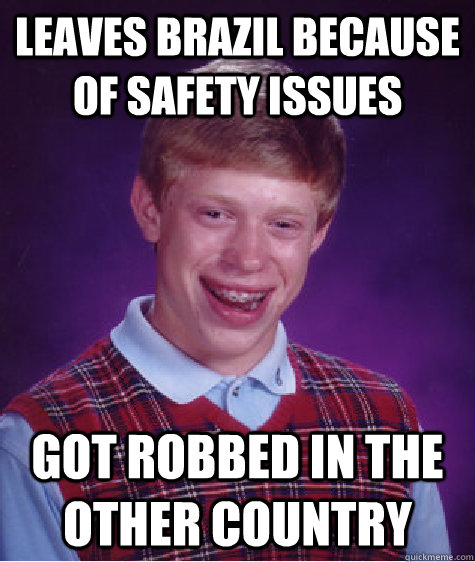 Leaves Brazil because of safety issues Got robbed in the other country    Bad Luck Brian