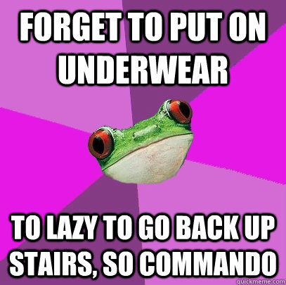 Forget to put on underwear To lazy to go back up stairs, so commando - Forget to put on underwear To lazy to go back up stairs, so commando  Foul Bachelorette Frog