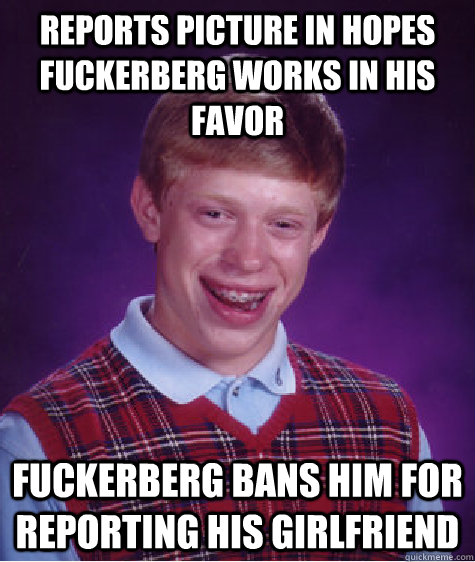 reports picture in hopes fuckerberg works in his favor fuckerberg bans him for reporting his girlfriend  Bad Luck Brian