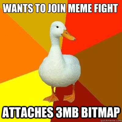 wants to join meme fight
 Attaches 3MB bitmap  Tech Impaired Duck