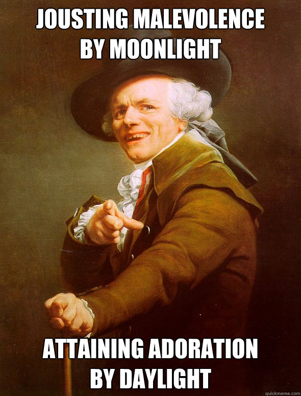 Jousting Malevolence 
by moonlight attaining adoration 
by daylight  Joseph Ducreux