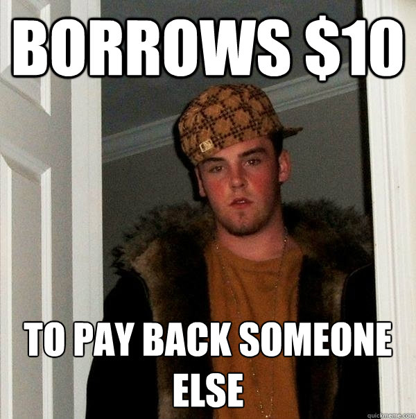 Borrows $10 To pay back someone else - Borrows $10 To pay back someone else  Scumbag Steve