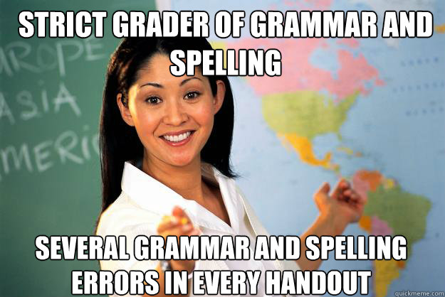 Strict grader of Grammar and Spelling Several grammar and spelling errors in every handout  Unhelpful High School Teacher