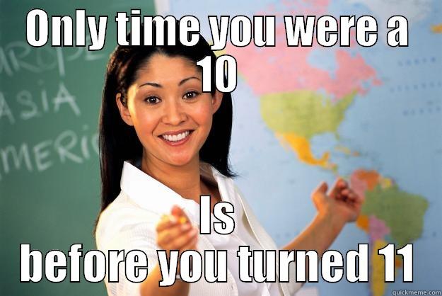 ONLY TIME YOU WERE A 10 IS BEFORE YOU TURNED 11 Unhelpful High School Teacher