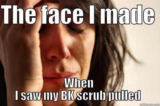 THE FACE I MADE  WHEN I SAW MY BK SCRUB PULLED  First World Problems