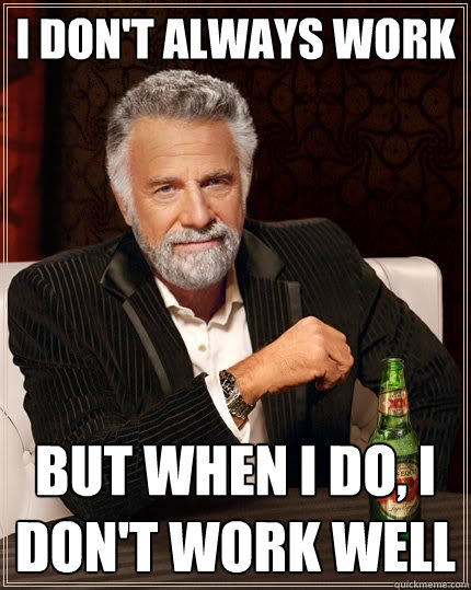 I don't always work but when I do, i don't work well - I don't always work but when I do, i don't work well  The Most Interesting Man In The World