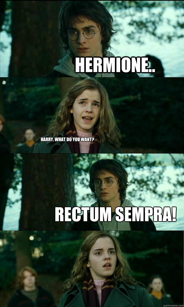 Hermione.. Harry, what do you want? Rectum sempra!  Horny Harry