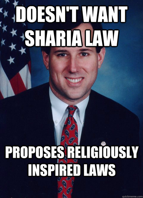 Doesn't want Sharia law proposes religiously inspired laws  Scumbag Santorum