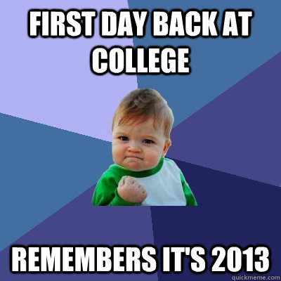 First day back at college remembers it's 2013  Success Kid