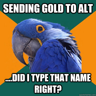 sending gold to alt ....did i type that name right?  Paranoid Parrot