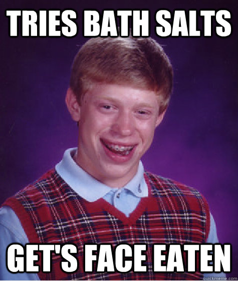 Tries bath salts Get's face eaten  Bad Luck Brian