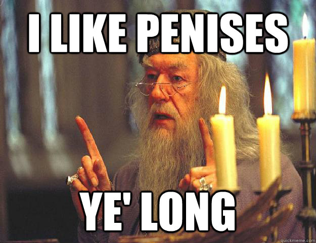 I like penises Ye' long  Scumbag Dumbledore