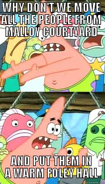 WHY DON'T WE MOVE ALL THE PEOPLE FROM MALLOY COURTYARD AND PUT THEM IN A WARM FOLEY HALL Push it somewhere else Patrick