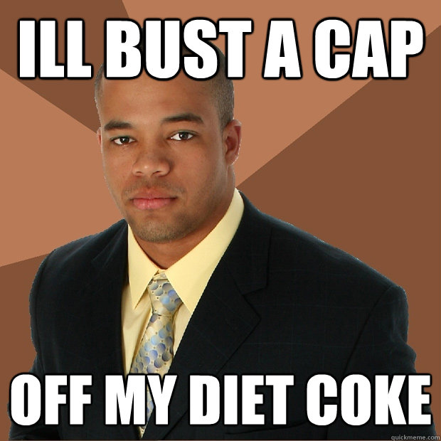 ILL BUST A CAP off my diet coke  Successful Black Man