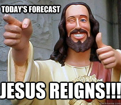 Jesus reigns!!! today's forecast - Jesus reigns!!! today's forecast  Approval Jesus