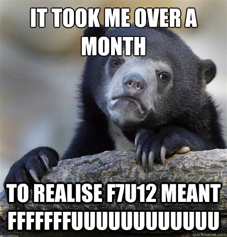 it took me over a month to realise f7u12 meant fffffffuuuuuuuuuuuu  Confession Bear